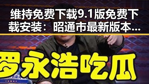 维持免费下载9.1版免费下载安装：昭通市最新版本指南