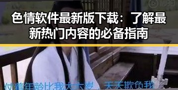 色情软件最新版下载:了解最新热门内容的必备指南