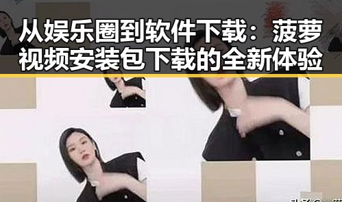 从娱乐圈到软件下载：菠萝视频安装包下载的全新体验