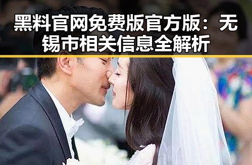 黑料 官网免费版官方版：无锡市相关信息全解析