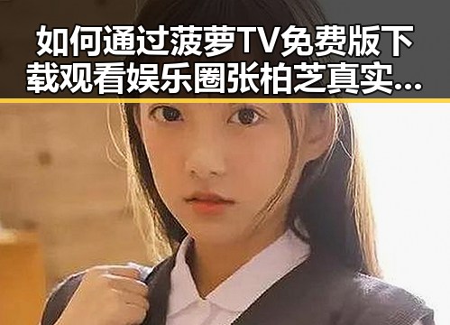 如何通过菠萝TV免费版下载观看娱乐圈张柏芝真实生活视频