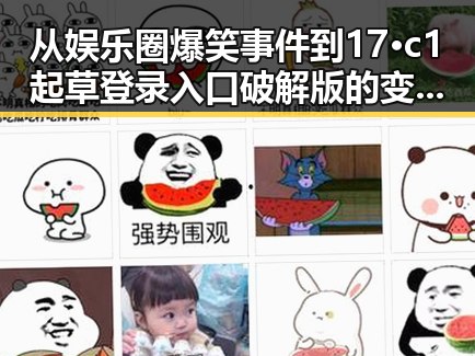 从娱乐圈爆笑事件到17·c1起草登录入口破解版的变化对比