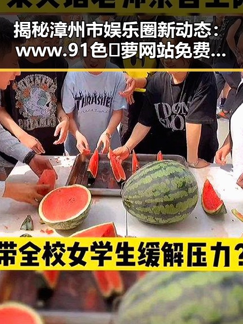 揭秘漳州市娱乐圈新动态：www.91色😍萝网站免费版的背景分析