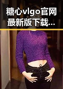 糖心vlgo官网最新版下载,助你轻松体验最新资源