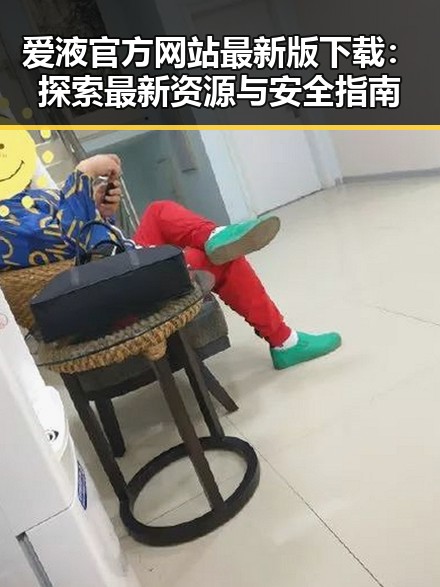 爱液官方网站最新版下载：探索最新资源与安全指南