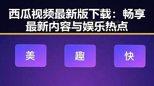 西瓜视频最新版下载：畅享最新内容与娱乐热点