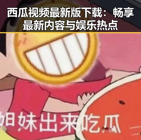 西瓜视频最新版下载：畅享最新内容与娱乐热点