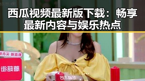 西瓜视频最新版下载：畅享最新内容与娱乐热点