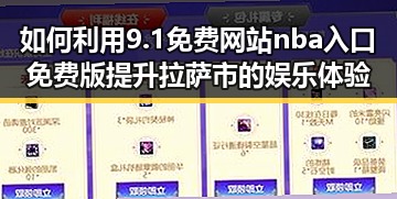 如何利用9.1免费网站nba入口免费版提升拉萨市的娱乐体验