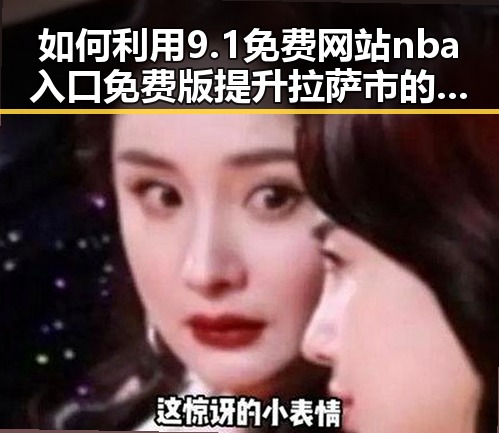 如何利用9.1免费网站nba入口免费版提升拉萨市的娱乐体验