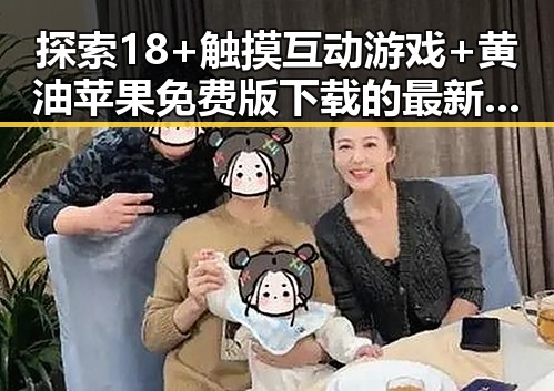 探索18+触摸互动游戏+黄油苹果免费版下载的最新趋势