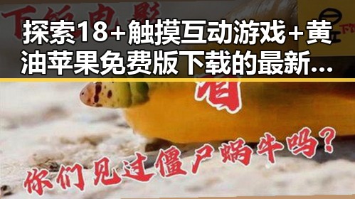 探索18+触摸互动游戏+黄油苹果免费版下载的最新趋势