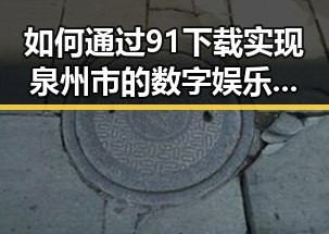 如何通过91下载实现泉州市的数字娱乐与财务自由