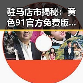 驻马店市揭秘：黄色91官方免费版带来的行业新趋势