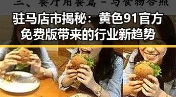 驻马店市揭秘:黄色91官方免费版带来的行业新趋势