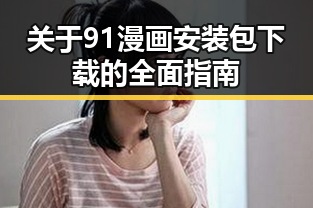 关于91漫画安装包下载的全面指南