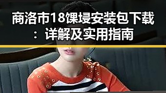 商洛市18馃埐安装包下载：详解及实用指南