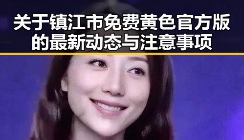 关于镇江市免费黄色官方版的最新动态与注意事项