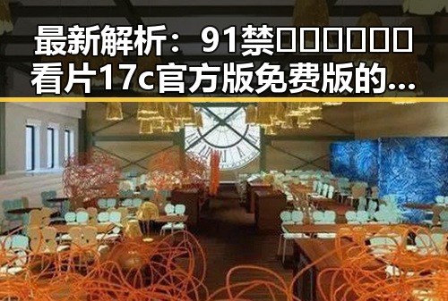 最新解析：91禁🍆🍑🔞❌❌❌看片17c官方版免费版的现状与争议