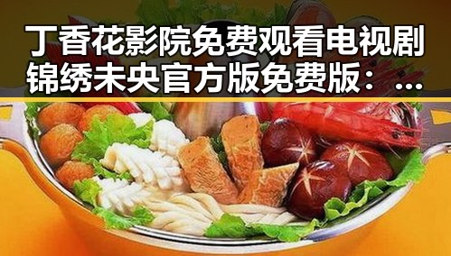 丁香花影院免费观看电视剧锦绣未央官方版免费版：最新在线观看指南