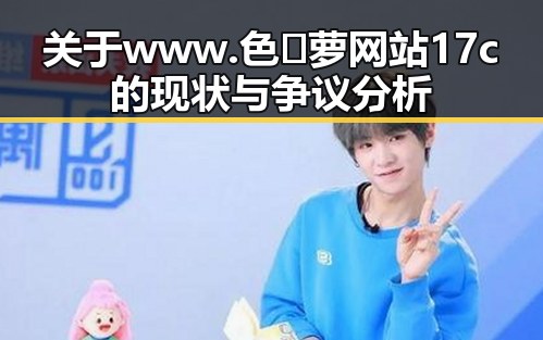 关于www.色😍萝网站17c的现状与争议分析