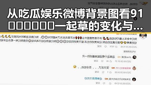 从吃瓜娱乐微博背景图看91🍆🍑🔞❌❌❌一起草的变化与反差