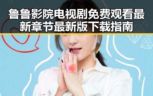 鲁鲁影院电视剧免费观看最新章节最新版下载指南
