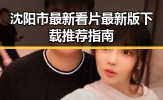 沈阳市最新看片最新版下载推荐指南