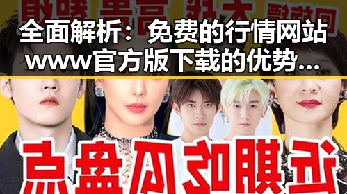 全面解析：免费的行情网站www官方版下载的优势与使用指南
