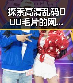 探索高清乱码🔞❌♋毛片的网络现象与桂林市相关讨论