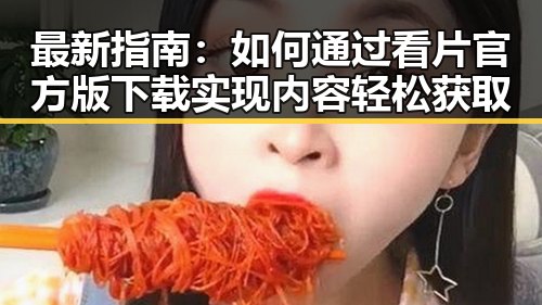 最新指南：如何通过看片官方版下载实现内容轻松获取