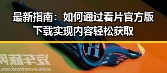 最新指南：如何通过看片官方版下载实现内容轻松获取