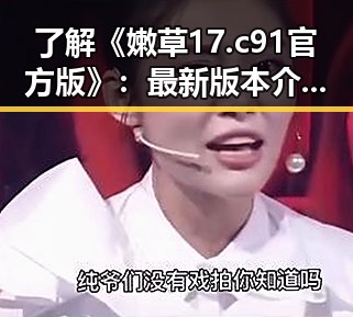 了解《嫩草17.c 91官方版》:最新版本介绍与玩法指南