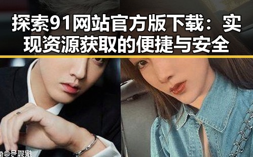 探索91网站官方版下载：实现资源获取的便捷与安全