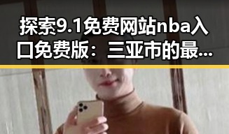 探索9.1免费网站nba入口免费版：三亚市的最新娱乐直播趋势