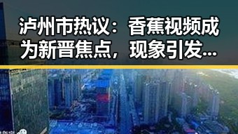 泸州市热议：香蕉视频成为新晋焦点，现象引发广泛关注