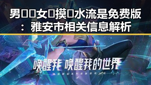 男🍌❌女🍑摸🐻水流是免费版：雅安市相关信息解析