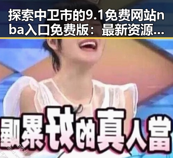 探索中卫市的9.1免费网站nba入口免费版：最新资源分享指南