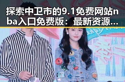 探索中卫市的9.1免费网站nba入口免费版：最新资源分享指南