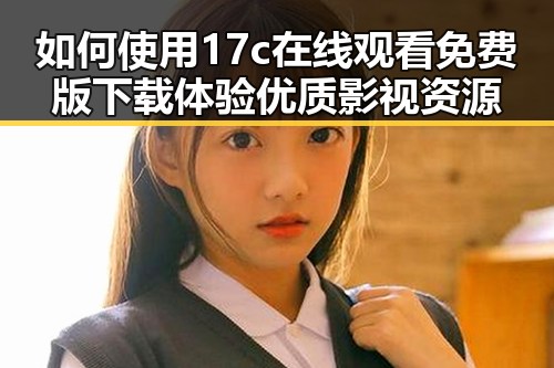 如何使用17c在线观看免费版下载体验优质影视资源