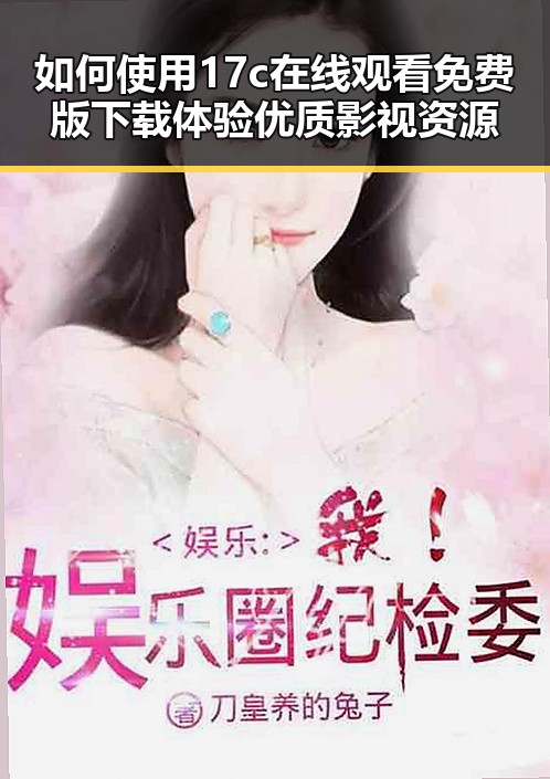 如何使用17c在线观看免费版下载体验优质影视资源