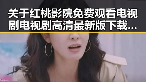 关于红桃影院免费观看电视剧电视剧高清最新版下载的详细介绍