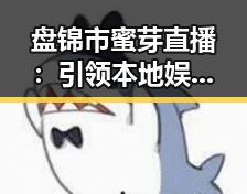 盘锦市蜜芽直播：引领本地娱乐新风潮