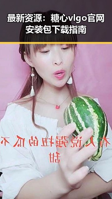 最新资源:糖心vlgo官网安装包下载指南