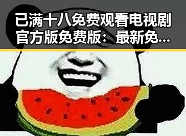 已满十八免费观看电视剧官方版免费版：最新免费观看指南揭秘
