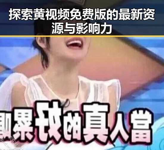 探索黄视频免费版的最新资源与影响力
