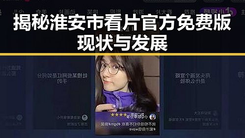 揭秘淮安市看片官方免费版现状与发展