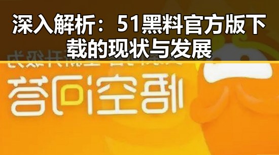 深入解析:51黑料官方版下载的现状与发展