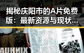 揭秘庆阳市的A片免费版：最新资源与现状分析