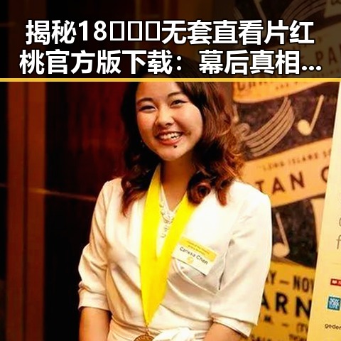 揭秘18❌❌❌无套直看片红桃官方版下载：幕后真相与争议